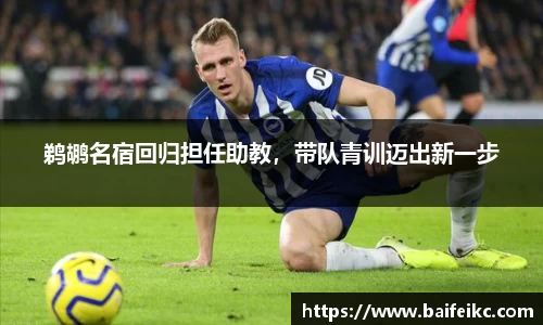 鹈鹕名宿回归担任助教，带队青训迈出新一步