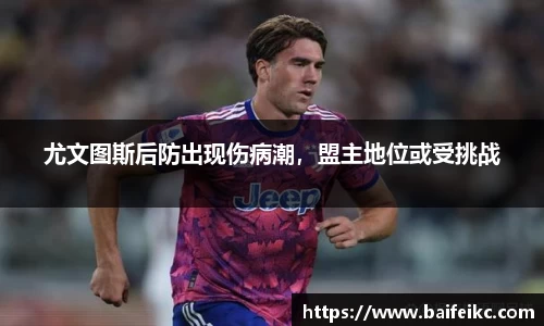 尤文图斯后防出现伤病潮，盟主地位或受挑战