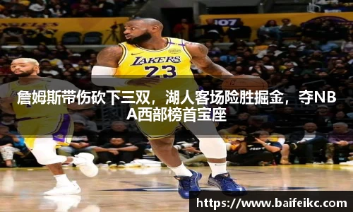 詹姆斯带伤砍下三双，湖人客场险胜掘金，夺NBA西部榜首宝座