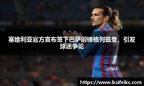 塞维利亚官方宣布签下巴萨前锋格列兹曼，引发球迷争论