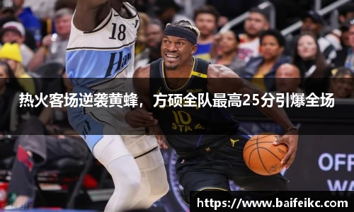 热火客场逆袭黄蜂，方硕全队最高25分引爆全场