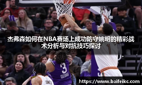 杰弗森如何在NBA赛场上成功防守姚明的精彩战术分析与对抗技巧探讨