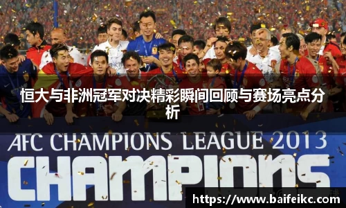恒大与非洲冠军对决精彩瞬间回顾与赛场亮点分析