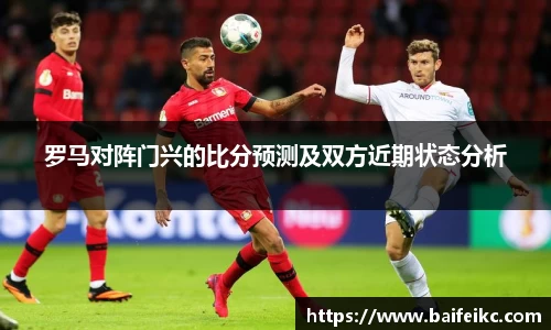 罗马对阵门兴的比分预测及双方近期状态分析
