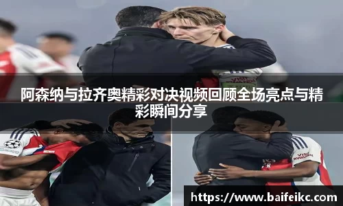 阿森纳与拉齐奥精彩对决视频回顾全场亮点与精彩瞬间分享