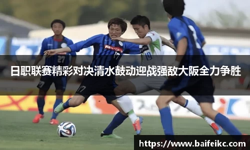 日职联赛精彩对决清水鼓动迎战强敌大阪全力争胜