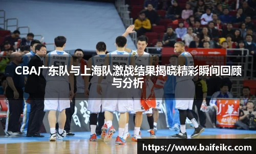 CBA广东队与上海队激战结果揭晓精彩瞬间回顾与分析