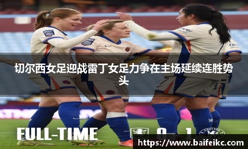 切尔西女足迎战雷丁女足力争在主场延续连胜势头