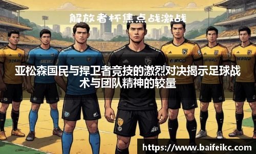 亚松森国民与捍卫者竞技的激烈对决揭示足球战术与团队精神的较量