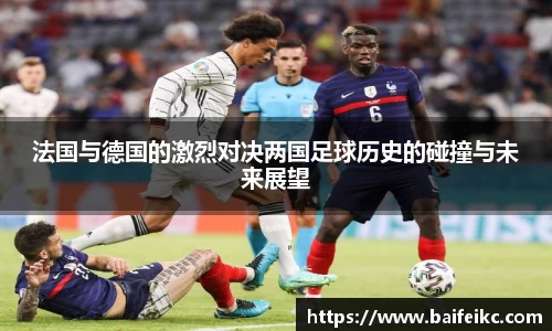 法国与德国的激烈对决两国足球历史的碰撞与未来展望