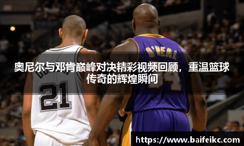 奥尼尔与邓肯巅峰对决精彩视频回顾，重温篮球传奇的辉煌瞬间