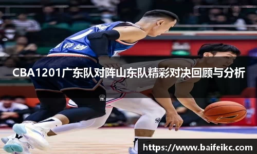 CBA1201广东队对阵山东队精彩对决回顾与分析