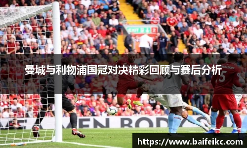 曼城与利物浦国冠对决精彩回顾与赛后分析