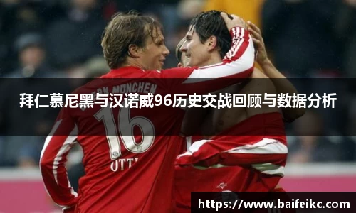 拜仁慕尼黑与汉诺威96历史交战回顾与数据分析