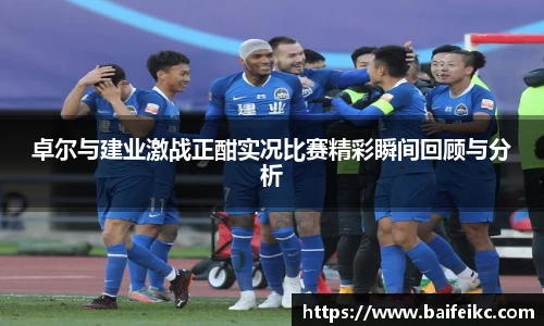卓尔与建业激战正酣实况比赛精彩瞬间回顾与分析